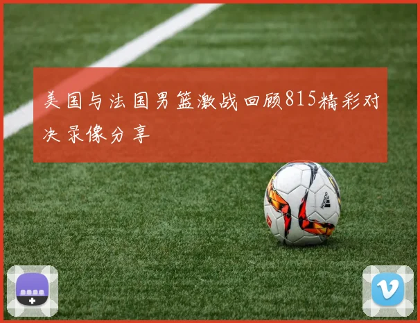 美国与法国男篮激战回顾815精彩对决录像分享