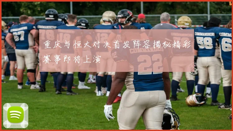 重庆与恒大对决首发阵容揭秘精彩赛事即将上演