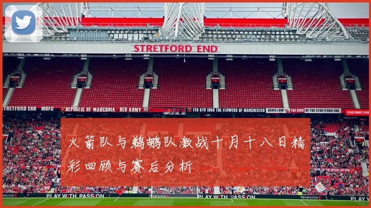 火箭队与鹈鹕队激战十月十八日精彩回顾与赛后分析