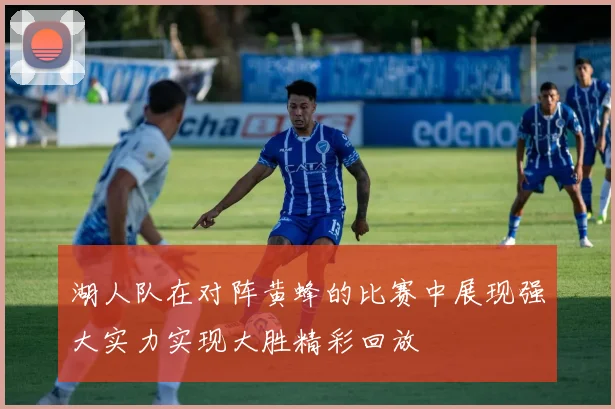 湖人队在对阵黄蜂的比赛中展现强大实力实现大胜精彩回放