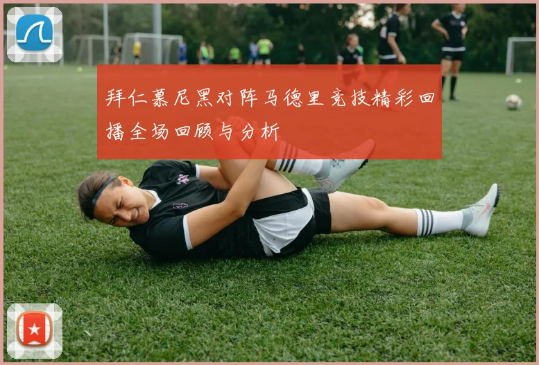 拜仁慕尼黑对阵马德里竞技精彩回播全场回顾与分析