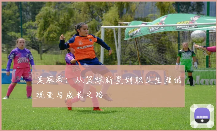 吴冠希：从篮球新星到职业生涯的蜕变与成长之路