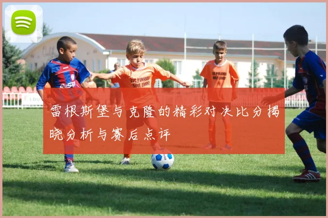 雷根斯堡与克隆的精彩对决比分揭晓分析与赛后点评