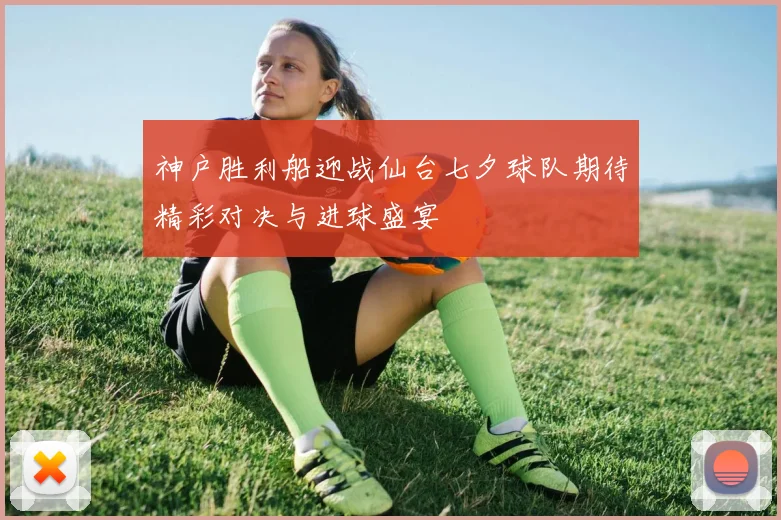 神户胜利船迎战仙台七夕球队期待精彩对决与进球盛宴