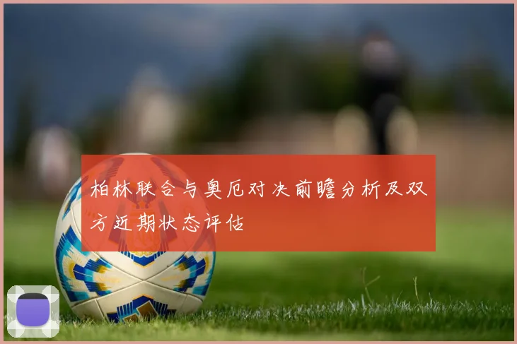 柏林联合与奥厄对决前瞻分析及双方近期状态评估