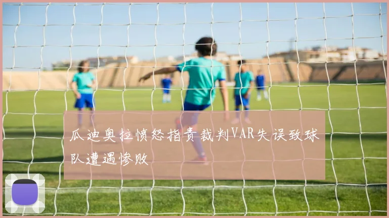 瓜迪奥拉愤怒指责裁判VAR失误致球队遭遇惨败