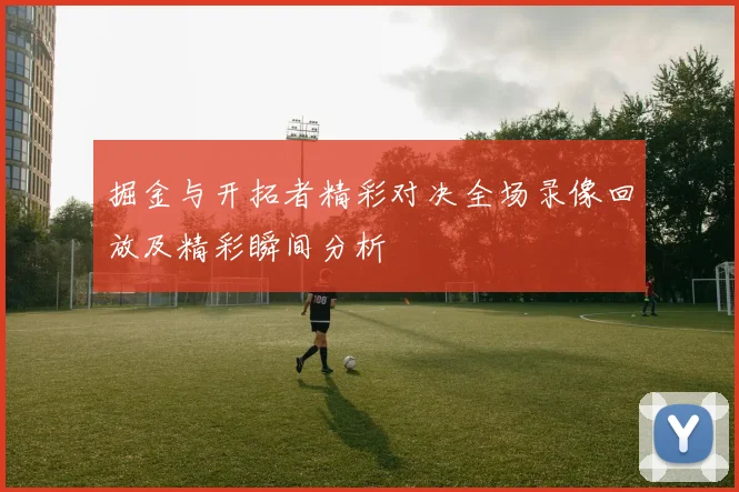 掘金与开拓者精彩对决全场录像回放及精彩瞬间分析