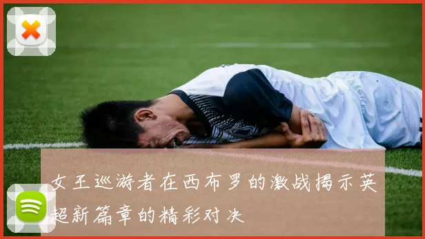 女王巡游者在西布罗的激战揭示英超新篇章的精彩对决