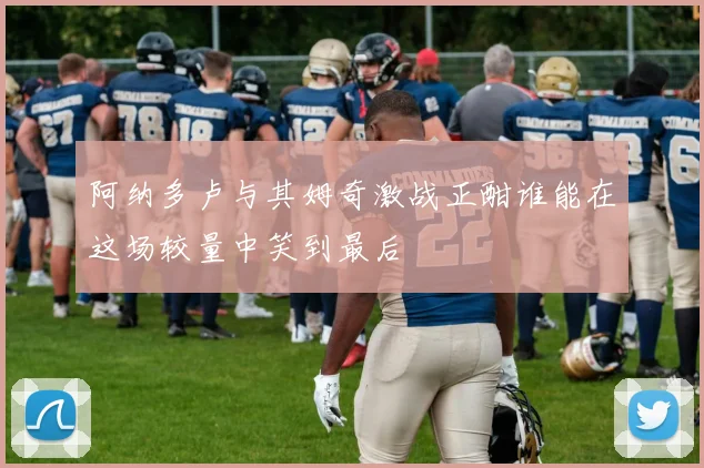 阿纳多卢与其姆奇激战正酣谁能在这场较量中笑到最后