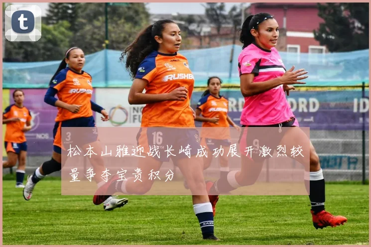 松本山雅迎战长崎成功展开激烈较量争夺宝贵积分