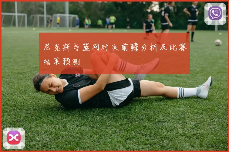 尼克斯与篮网对决前瞻分析及比赛结果预测