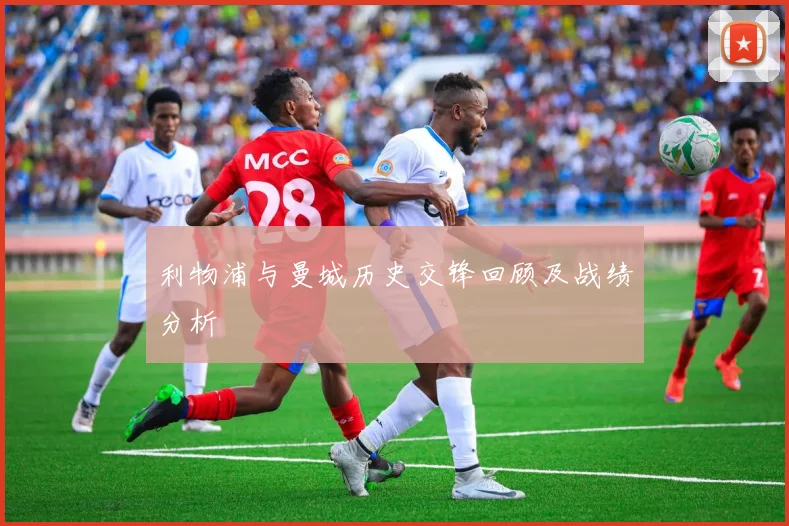 利物浦与曼城历史交锋回顾及战绩分析