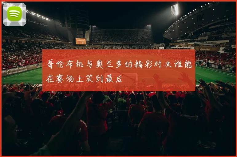 哥伦布机与奥兰多的精彩对决谁能在赛场上笑到最后