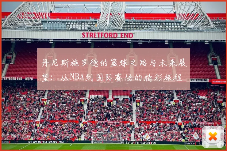 丹尼斯施罗德的篮球之路与未来展望：从NBA到国际赛场的精彩旅程