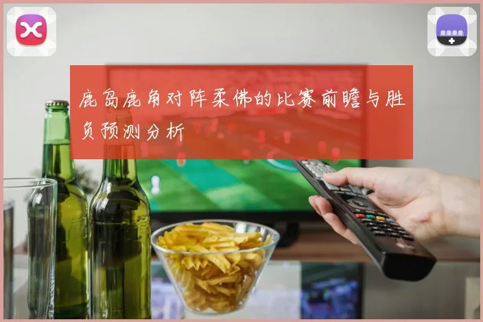 鹿岛鹿角对阵柔佛的比赛前瞻与胜负预测分析