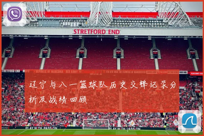 辽宁与八一篮球队历史交锋记录分析及战绩回顾