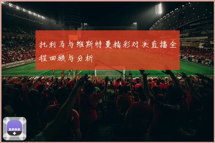 托利马与维斯特曼精彩对决直播全程回顾与分析