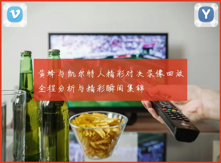 黄蜂与凯尔特人精彩对决录像回放全程分析与精彩瞬间集锦