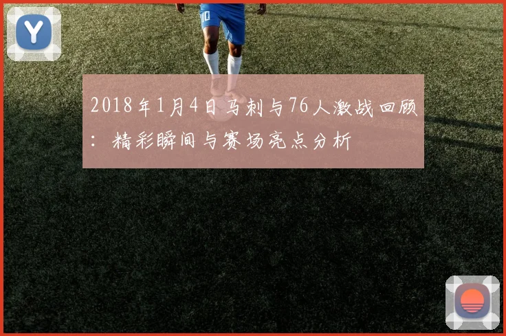 2018年1月4日马刺与76人激战回顾：精彩瞬间与赛场亮点分析