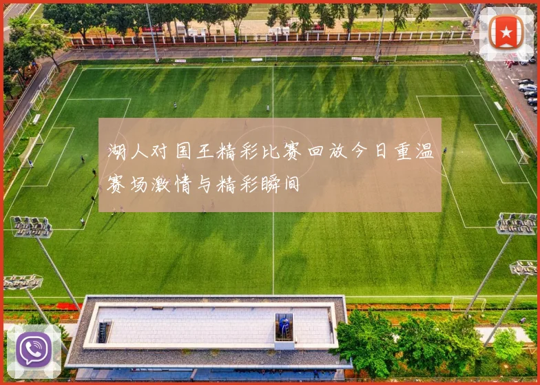 湖人对国王精彩比赛回放今日重温赛场激情与精彩瞬间