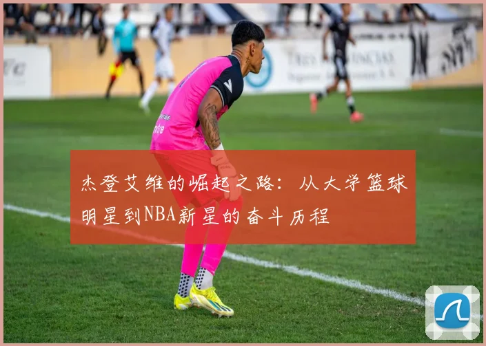 杰登艾维的崛起之路：从大学篮球明星到NBA新星的奋斗历程
