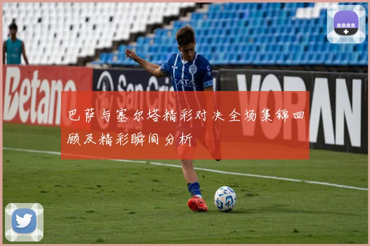 巴萨与塞尔塔精彩对决全场集锦回顾及精彩瞬间分析